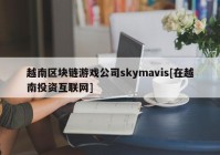 越南区块链游戏公司skymavis[在越南投资互联网]