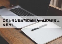 公司为什么要放弃区块链[为什么区块链要上交易所]