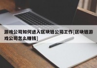 游戏公司如何进入区块链公司工作[区块链游戏公司怎么赚钱]