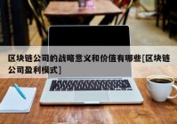 区块链公司的战略意义和价值有哪些[区块链公司盈利模式]