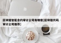 区块链智能合约审计公司有哪些[区块链代码审计公司推荐]