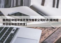 赣州区块链项目开发找哪家公司好点[赣州经开区区块链范枋宜]