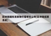 区块链国际清算银行是哪家公司[区块链结算系统]