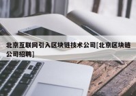 北京互联网引入区块链技术公司[北京区块链公司招聘]