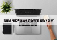 巴西运用区块链技术的公司[巴西数字货币]