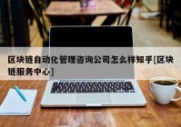 区块链自动化管理咨询公司怎么样知乎[区块链服务中心]