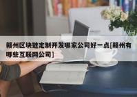 赣州区块链定制开发哪家公司好一点[赣州有哪些互联网公司]