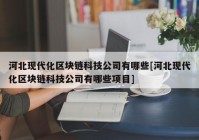 河北现代化区块链科技公司有哪些[河北现代化区块链科技公司有哪些项目]