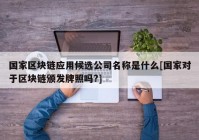 国家区块链应用候选公司名称是什么[国家对于区块链颁发牌照吗?]