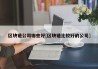 区块链公司哪些好[区块链比较好的公司]