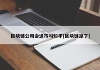 区块链公司会退市吗知乎[区块链凉了]