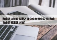 海南区块链自贸港入驻企业有哪些公司[海南自由贸易港区块链]