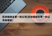 区块链排名第一的公司[区块链排名第一的公司有哪些]