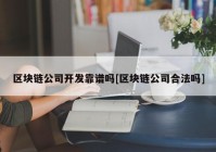 区块链公司开发靠谱吗[区块链公司合法吗]