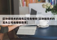 区块链技术的龙头公司有哪些[区块链技术的龙头公司有哪些股票]