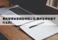 重庆智博会官网区块链公司[重庆智博会是干什么的]