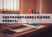 中国区块链供应链平台有哪些公司[区块链供应链金融平台]