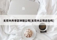 无穷大共享区块链公司[无穷大公司还在吗]