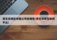 再生资源区块链公司有哪些[再生资源互联网平台]