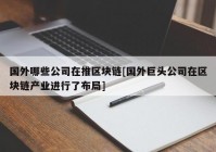 国外哪些公司在推区块链[国外巨头公司在区块链产业进行了布局]