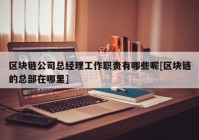 区块链公司总经理工作职责有哪些呢[区块链的总部在哪里]