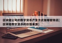 区块链公司的数字货币产生方式有哪些特点[区块链数字货币的价值来源]