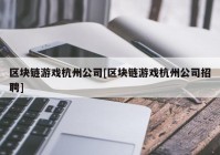 区块链游戏杭州公司[区块链游戏杭州公司招聘]