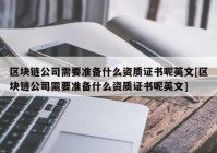 区块链公司需要准备什么资质证书呢英文[区块链公司需要准备什么资质证书呢英文]