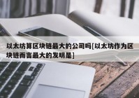 以太坊算区块链最大的公司吗[以太坊作为区块链而言最大的发明是]