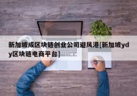 新加坡成区块链创业公司避风港[新加坡ydy区块链电商平台]