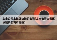 上市公司主做区块链的公司[上市公司主做区块链的公司有哪些]