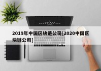 2019年中国区块链公司[2020中国区块链公司]