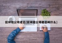 区块链公司老总[区块链公司老总叫什么]