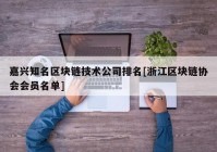 嘉兴知名区块链技术公司排名[浙江区块链协会会员名单]