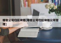 哪些公司归区块链[哪些公司归区块链公司管理]