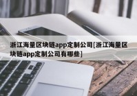 浙江海量区块链app定制公司[浙江海量区块链app定制公司有哪些]