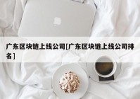 广东区块链上线公司[广东区块链上线公司排名]