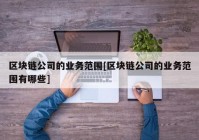 区块链公司的业务范围[区块链公司的业务范围有哪些]