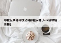 布比区块链科技公司存在问题[buk区块链价格]