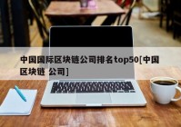 中国国际区块链公司排名top50[中国 区块链 公司]