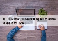 为什么区块链公司不给交社保[为什么区块链公司不给交社保呢]