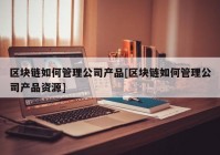 区块链如何管理公司产品[区块链如何管理公司产品资源]