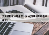 公司里做区块链是怎么做的[区块链公司在家办公]