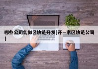 哪些公司能做区块链开发[开一家区块链公司]