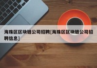 海珠区区块链公司招聘[海珠区区块链公司招聘信息]