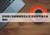 区块链公司战略规划怎么写[区块链发展总体规划]